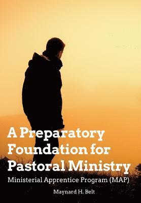 Maynard H. Belt - A Preparatory Foundation for Pastoral Ministry: Ministerial Apprentice Program (MAP), Häftad