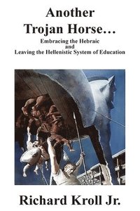 bokomslag Another Trojan Horse: Embracing the Hebraic and Leaving the Hellenistic System of Education