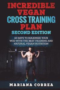 bokomslag INCREDIBLE VEGAN CROSS TRAiNING PLAN SECOND EDITION: 60 DAYS To MAXIMIZE YOUR WOD WITH THE BEST TRAINING AND NATURAL VEGAN NUTRITION
