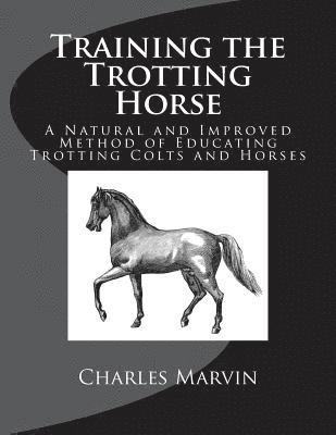 Training the Trotting Horse: A Natural and Improved Method of Educating Trotting Colts and Horses 1