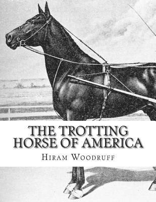 bokomslag The Trotting Horse of America: How to Train and Drive Them - Reminiscences of the Trotting Turf