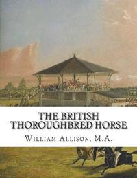 bokomslag The British Thoroughbred Horse: His History and Breeding