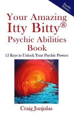 Your Amazing Itty Bitty Psychic Abilitiesbook: 15 Keys to Unlock Your Psychic Powers 1