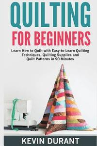bokomslag Quilting for beginners: learn how to Quilt with Easy-to-Learn Quilting Techniques, Quilting Supplies and Quilt Patterns in 90 minutes and Reve