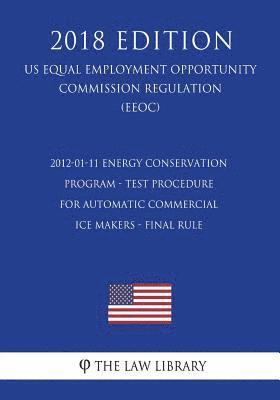 bokomslag 2012-01-11 Energy Conservation Program - Test Procedure for Automatic Commercial Ice Makers - Final Rule (US Energy Efficiency and Renewable Energy Of