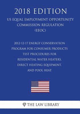 bokomslag 2012-12-17 Energy Conservation Program for Consumer Products - Test Procedures for Residential Water Heaters, Direct Heating Equipment, and Pool Heat