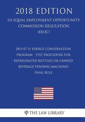 The Law Library - 2015-07-31 Energy Conservation Program - Test Procedure for Refrigerated Bottled or Canned Beverage Vending Machines - Final rule (US Energy Efficienc, Häftad