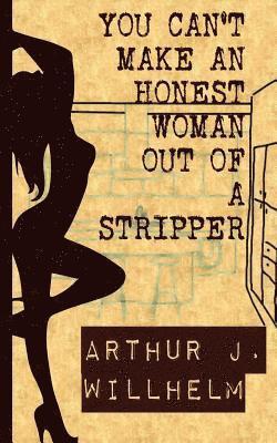 Arthur J. Willhelm - You can't make an honest woman out of a stripper, Häftad