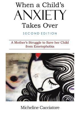 When a Child's Anxiety Takes Over (Second Edition): A Mother's Struggle to Save Her Child from Emetophobia 1