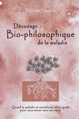 bokomslag Décodage bio-philosophique de la maladie: Quand la maladie se transforme en un guide pour nous mener vers nos rêves