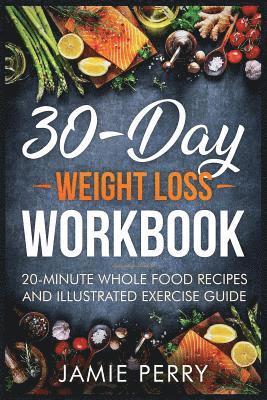 30-Day Weight Loss Workbook: 20-Minute Whole Food Recipes And Illustrated Exercise Guide