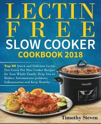 Lectin Free Slow Cooker Cookbook 2018: Top 60 Quick and Delicious Lectin Free Crock Pot Slow Cooker Recipes for Your Whole Family, Help You to Reduce 1