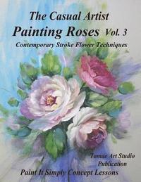 bokomslag The Casual Artist- Painting Roses Vol. 3: Contemporary Stroke Flower Techniques