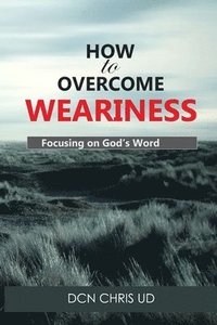 bokomslag How to Overcome WEARINESS: Focusing on God's Word