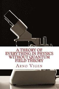 bokomslag A Theory of Everything in Physics without Quantum Field Theory