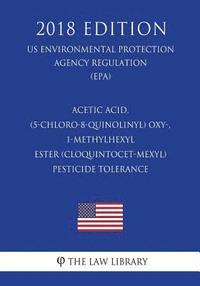 bokomslag Acetic Acid, (5-Chloro-8-Quinolinyl) Oxy-, 1-Methylhexyl Ester (Cloquintocet-Mexyl) - Pesticide Tolerance (Us Environmental Protection Agency Regulati