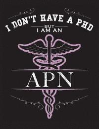bokomslag I Dont Have A PHD But I Am An APN: NP CNS Advanced Practice Nurse Books Nursing School Nursing School Graduation