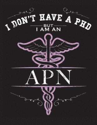 I Dont Have A PHD But I Am An APN: NP CNS Advanced Practice Nurse Books Nursing School Nursing School Graduation 1