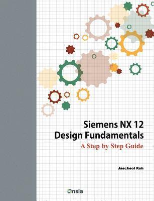 Siemens NX 12 Design Fundamentals: A Step by Step Guide 1