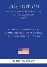 bokomslag Addition of 1-Bromopropane - Community Right-To-Know Toxic Chemical Release Reporting (Us Environmental Protection Agency Regulation) (Epa) (2018 Edit