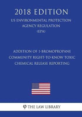 The Law Library - Addition of 1-Bromopropane - Community Right-To-Know Toxic Chemical Release Reporting (Us Environmental Protection Agency Regulation) (Epa) (2018 Edit, Häftad