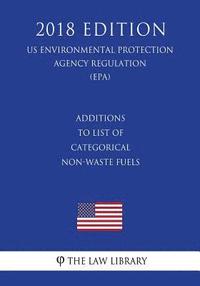 bokomslag Additions to List of Categorical Non-Waste Fuels (US Environmental Protection Agency Regulation) (EPA) (2018 Edition)