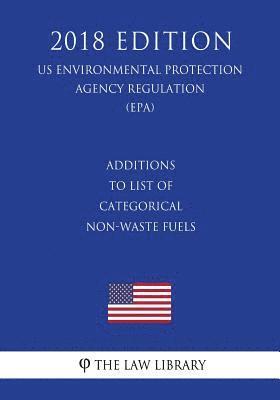 Additions to List of Categorical Non-Waste Fuels (US Environmental Protection Agency Regulation) (EPA) (2018 Edition) 1