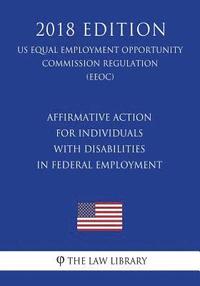 bokomslag Affirmative Action for Individuals with Disabilities in Federal Employment (US Equal Employment Opportunity Commission Regulation) (EEOC) (2018 Editio