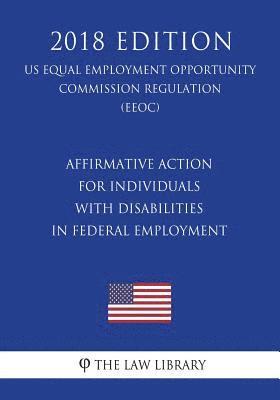 bokomslag Affirmative Action for Individuals with Disabilities in Federal Employment (US Equal Employment Opportunity Commission Regulation) (EEOC) (2018 Editio