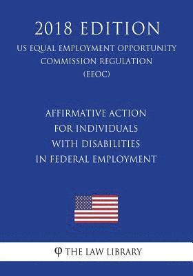 The Law Library - Affirmative Action for Individuals with Disabilities in Federal Employment (US Equal Employment Opportunity Commission Regulation) (EEOC) (2018 Editio, Häftad