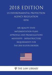 bokomslag Air Quality State Implementation Plans - Approvals and Promulgations - Mississippi - Infrastructure Requirements for the 2010 Sulfur Dioxide (US Envir