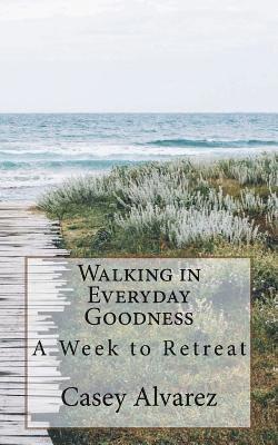 Casey Alvarez - Walking in Everday Goodness: A Week to Retreat, Häftad