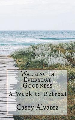 Walking in Everday Goodness: A Week to Retreat 1