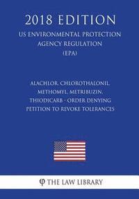 bokomslag Alachlor, Chlorothalonil, Methomyl, Metribuzin, Thiodicarb - Order Denying Petition To Revoke Tolerances (US Environmental Protection Agency Regulatio