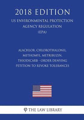 The Law Library - Alachlor, Chlorothalonil, Methomyl, Metribuzin, Thiodicarb - Order Denying Petition To Revoke Tolerances (US Environmental Protection Agency Regulatio, Häftad