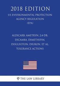 bokomslag Aldicarb, Ametryn, 2,4-DB, Dicamba, Dimethipin, Disulfoton, Diuron, et al. - Tolerance Actions (US Environmental Protection Agency Regulation) (EPA) (