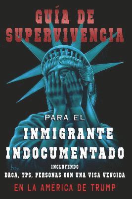 Guia De Supervivencia para EL Inmigrante Indocumentado En La America DE Trump: + DACA, TPS, Personas Con Una VIsa Vencida 1