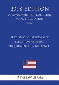 bokomslag Alkyl Alcohol Alkoxylates - Exemption from the Requirement of a Tolerance (Us Environmental Protection Agency Regulation) (Epa) (2018 Edition)
