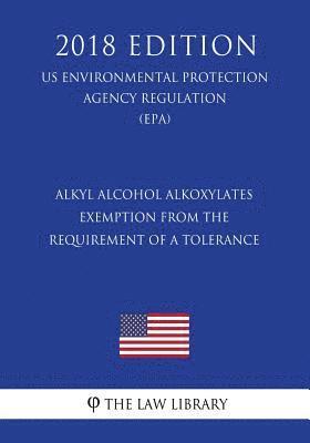 bokomslag Alkyl Alcohol Alkoxylates - Exemption from the Requirement of a Tolerance (Us Environmental Protection Agency Regulation) (Epa) (2018 Edition)