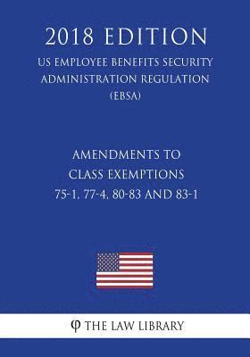 Amendments to Class Exemptions 75-1, 77-4, 80-83 and 83-1 (Us Employee Benefits Security Administration Regulation) (Ebsa) (2018 Edition) 1