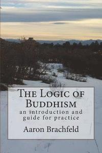 bokomslag The Logic of Buddhism: an introduction and guide for practice