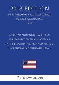 bokomslag Approvals and Promulgations of Implementation Plans - Montana - State Implementation Plan and Regional Haze Federal Implementation Plan (US Environmen