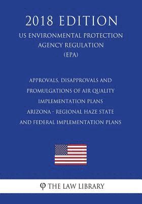 Approvals, Disapprovals and Promulgations of Air Quality Implementation Plans - Arizona - Regional Haze State and Federal Implementation Plans (US Env 1