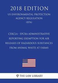 bokomslag CERCLA - EPCRA Administrative Reporting Exemption for Air Releases of Hazardous Substances From Animal Waste at Farms (US Environmental Protection Age