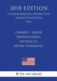 bokomslag Carbaryl - Order Denying NRDCs Petition to Revoke Tolerances (US Environmental Protection Agency Regulation) (EPA) (2018 Edition)