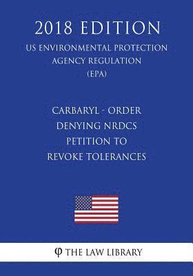 bokomslag Carbaryl - Order Denying NRDCs Petition to Revoke Tolerances (US Environmental Protection Agency Regulation) (EPA) (2018 Edition)