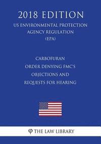 bokomslag Carbofuran - Order Denying FMC's Objections and Requests for Hearing (US Environmental Protection Agency Regulation) (EPA) (2018 Edition)