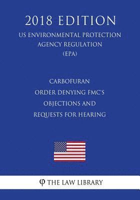 bokomslag Carbofuran - Order Denying FMC's Objections and Requests for Hearing (US Environmental Protection Agency Regulation) (EPA) (2018 Edition)