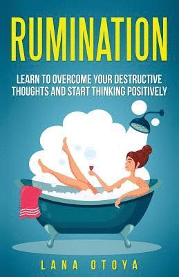 Rumination: Learn To Overcome Your Destructive Thoughts and Start Thinking Positively 1