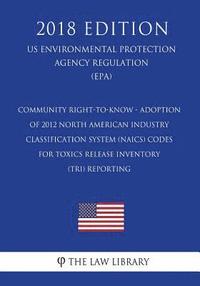 bokomslag Community Right-to-Know - Adoption of 2012 North American Industry Classification System (NAICS) Codes for Toxics Release Inventory (TRI) Reporting (U